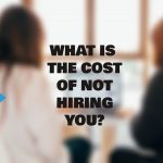 What is the Cost of Not Hiring You?